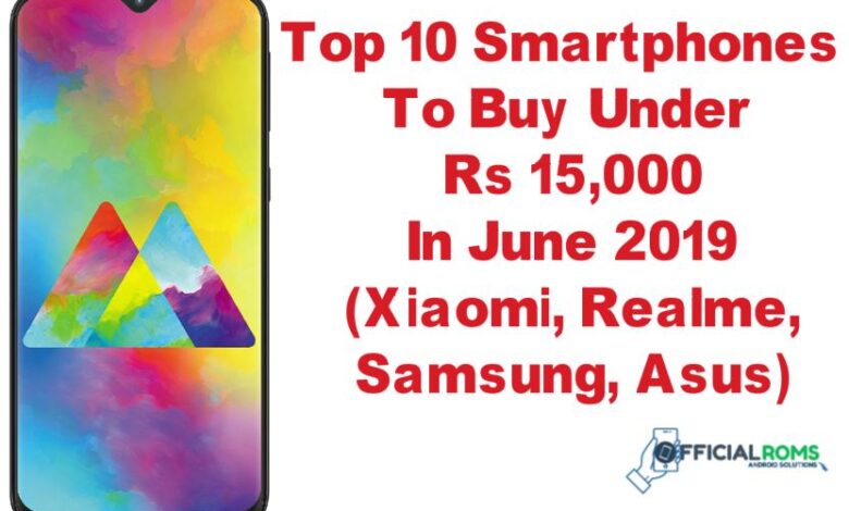 Top 10 Smartphones To Buy Under Rs 15,000 In June 2019 (Xiaomi, Realme, Samsung, Asus)