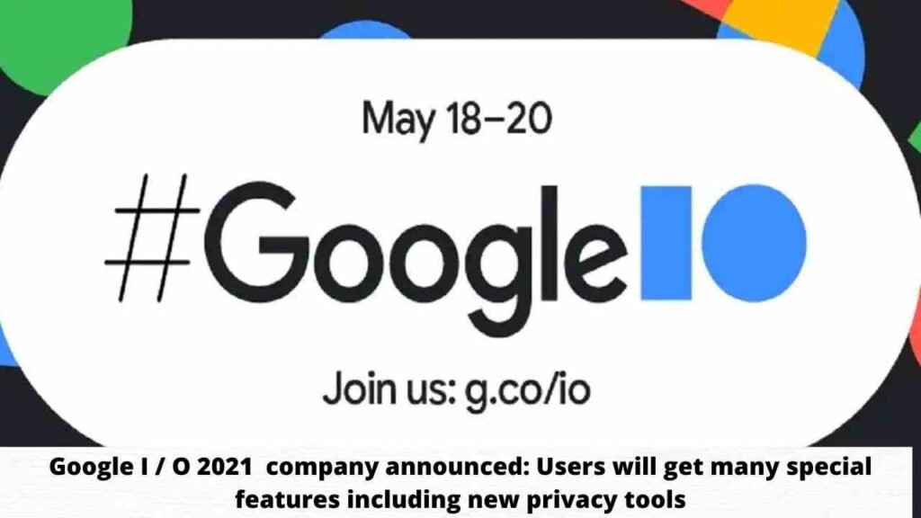 Google I  O 2021  company announced Users will get many special features including new privacy tools