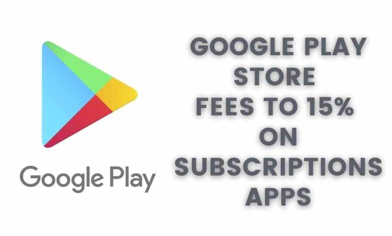 Google Play Store fees to 15% on subscriptions apps