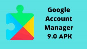 Download Google Account Manager 9.0 APK Free Direct (GAM)