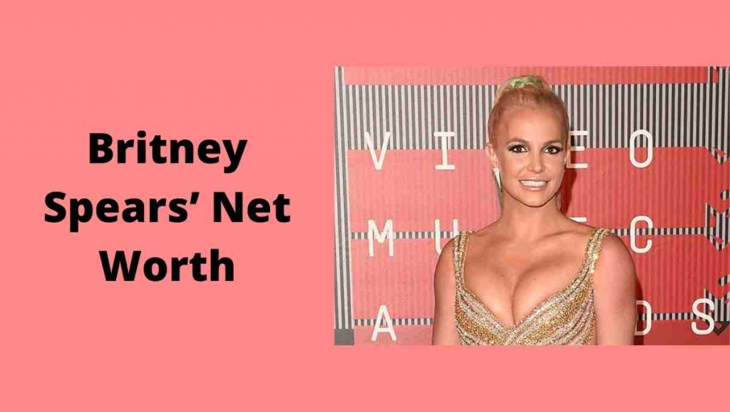 Britney Spears’ Net Worth